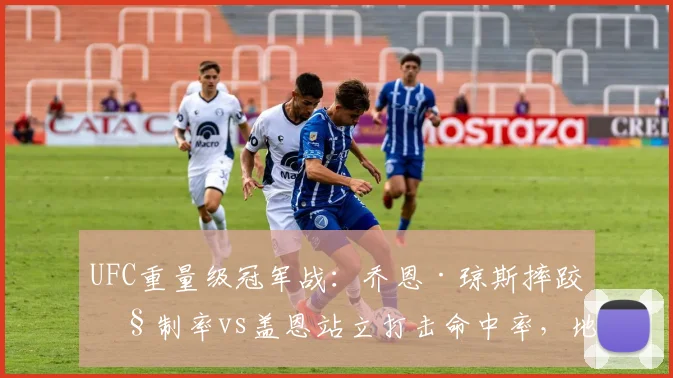 UFC重量级冠军战：乔恩·琼斯摔跤控制率vs盖恩站立打击命中率，地面战定胜负？