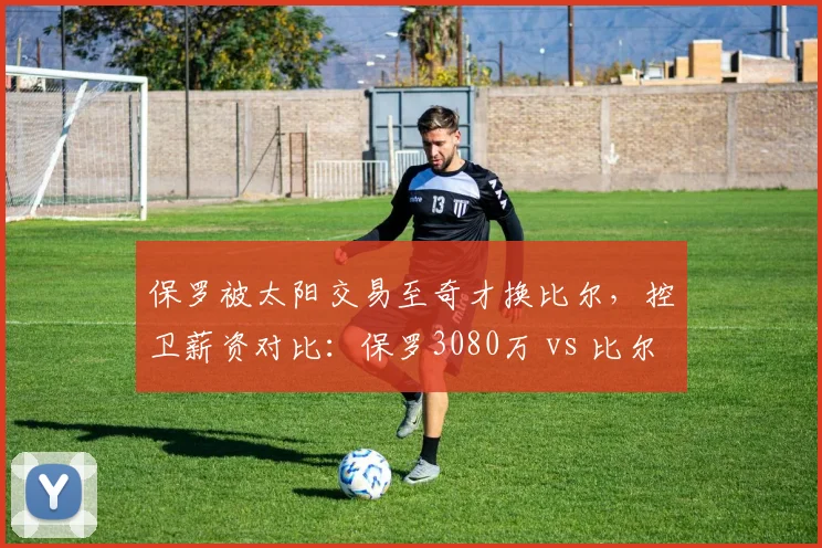 保罗被太阳交易至奇才换比尔,控卫薪资对比:保罗3080万 vs 比尔4670万