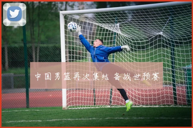 中国男篮再次集结 备战世预赛