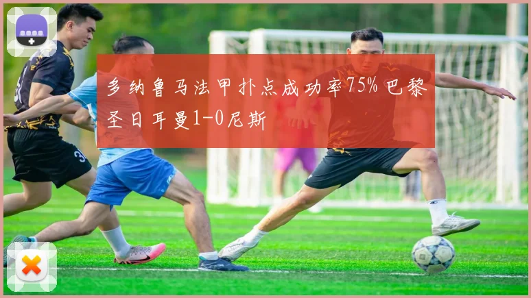 多纳鲁马法甲扑点成功率75% 巴黎圣日耳曼1-0尼斯